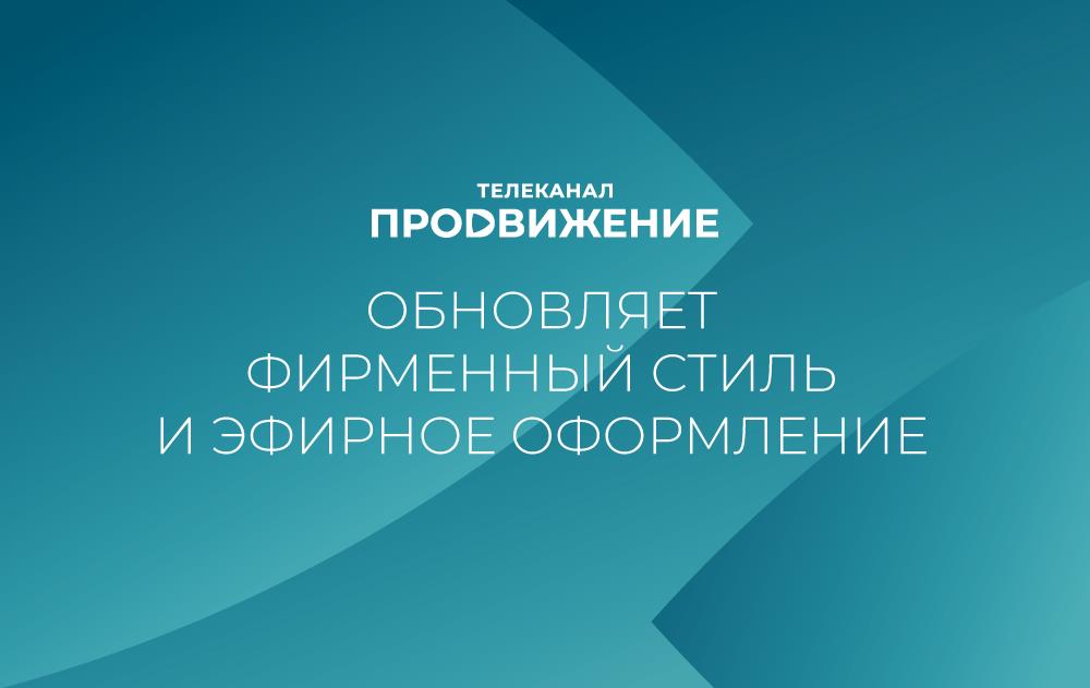 Телеканал «Продвижение» обновляет фирменный стиль и эфирное оформление - телеканал "Продвижение"